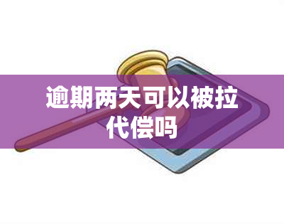 逾期两天可以被拉代偿吗