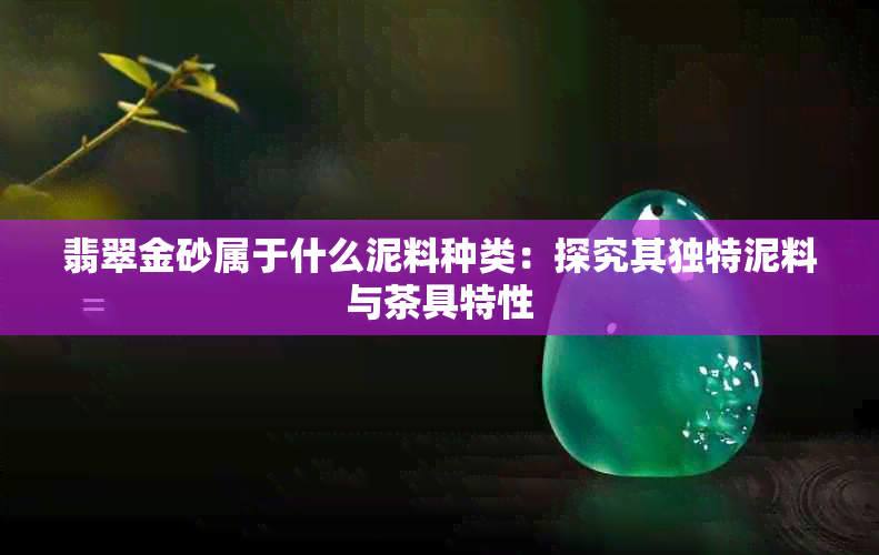 翡翠金砂属于什么泥料种类：探究其独特泥料与茶具特性