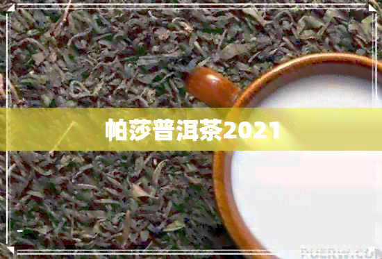 帕莎普洱茶2021