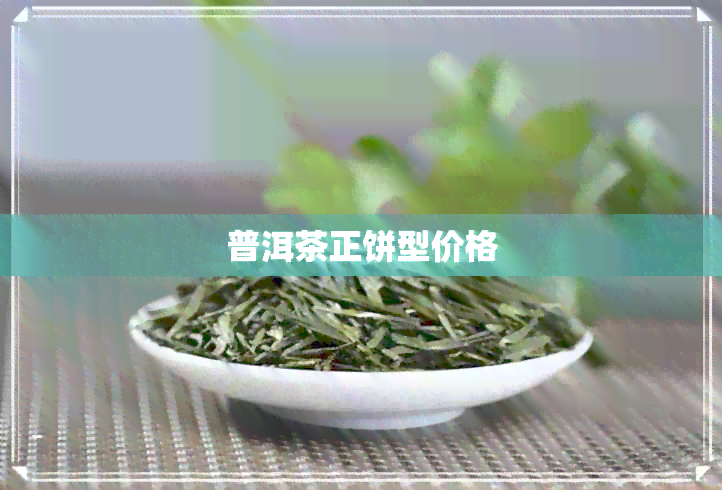 普洱茶正饼型价格