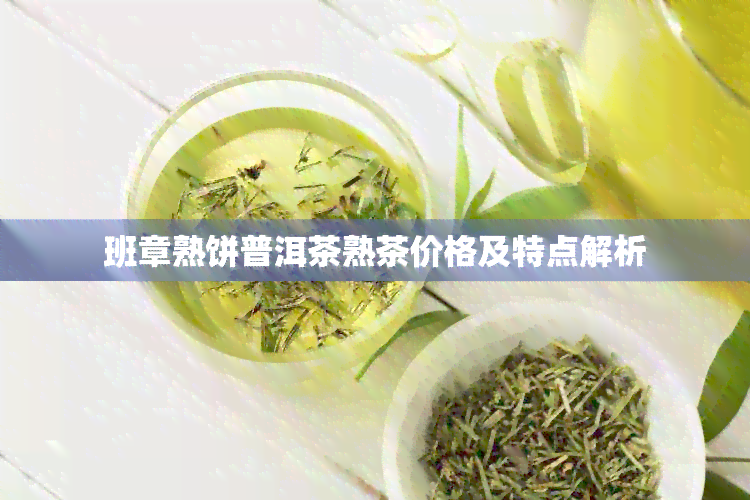 班章熟饼普洱茶熟茶价格及特点解析