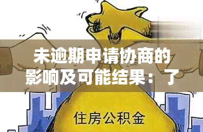 未逾期申请协商的影响及可能结果：了解详细情况，确保顺利解决问题