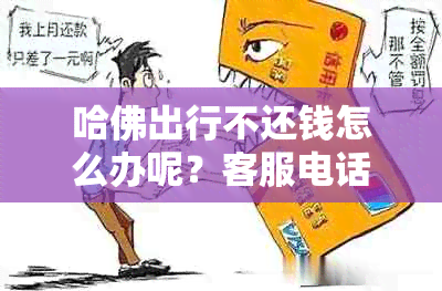 哈佛出行不还钱怎么办呢？客服电话和方式全解析！