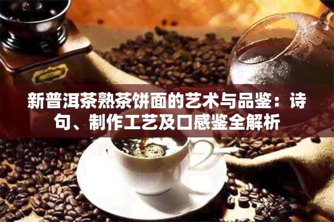 新普洱茶熟茶饼面的艺术与品鉴：诗句、制作工艺及口感鉴全解析