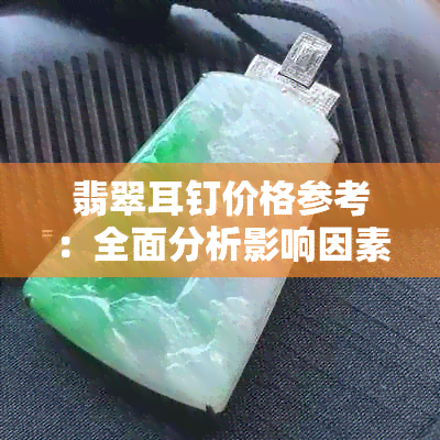 翡翠耳钉价格参考：全面分析影响因素及市场行情