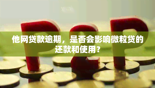 他网贷款逾期，是否会影响微粒贷的还款和使用？