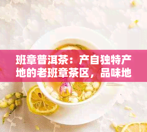 班章普洱茶：产自独特产地的老班章茶区，品味地道的普洱茶香