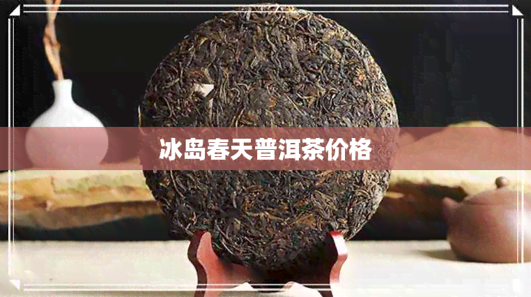 冰岛春天普洱茶价格