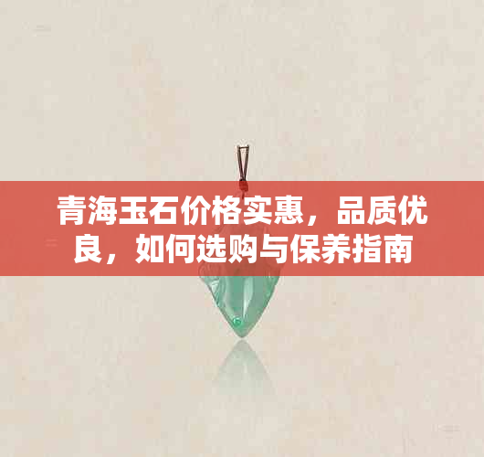 青海玉石价格实惠，品质优良，如何选购与保养指南