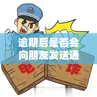 逾期后是否会向朋友发送通知？如何避免逾期信息泄露？