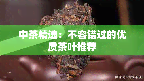 中茶精选：不容错过的优质茶叶推荐