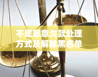 不是恶意欠款处理方式及解除黑名单证明怎么写