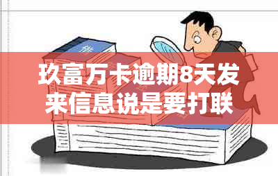 玖富万卡逾期8天发来信息说是要打联系人，逾期几天会给紧急联系人打电话