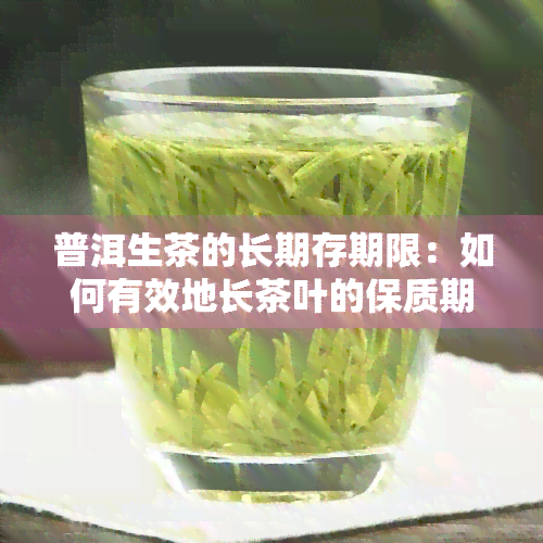 普洱生茶的长期存期限：如何有效地长茶叶的保质期？