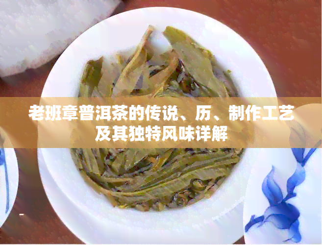 老班章普洱茶的传说、历、制作工艺及其独特风味详解