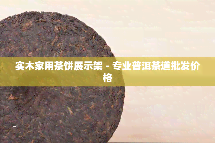 实木家用茶饼展示架 - 专业普洱茶道批发价格