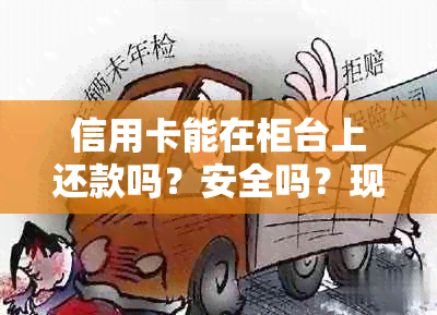 信用卡能在柜台上还款吗？安全吗？现在怎么操作？