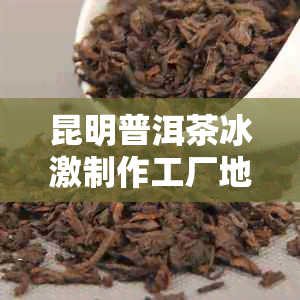 昆明普洱茶冰激制作工厂地址、联系方式以及产品介绍