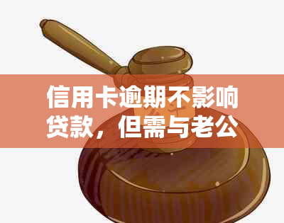 信用卡逾期不影响贷款，但需与老公配合：解决方法