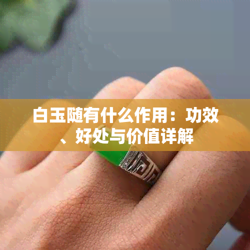 白玉随有什么作用：功效、好处与价值详解