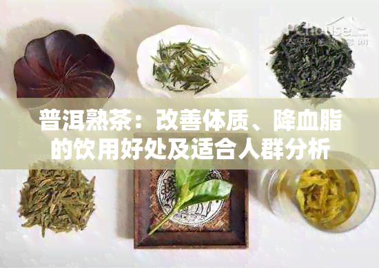 普洱熟茶：改善体质、降血脂的饮用好处及适合人群分析