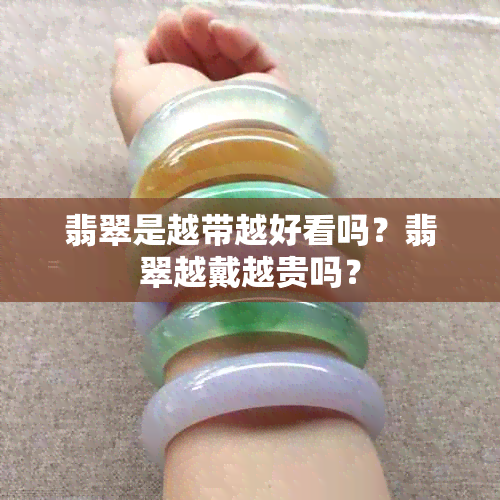 翡翠是越带越好看吗？翡翠越戴越贵吗？