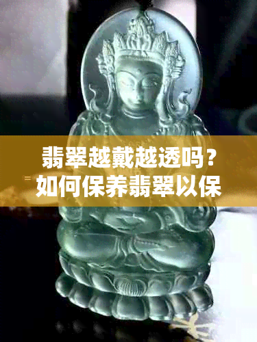 翡翠越戴越透吗？如何保养翡翠以保持其透明度和光泽？