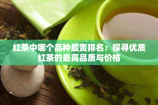 红茶中哪个品种最贵排名：探寻优质红茶的更高品质与价格