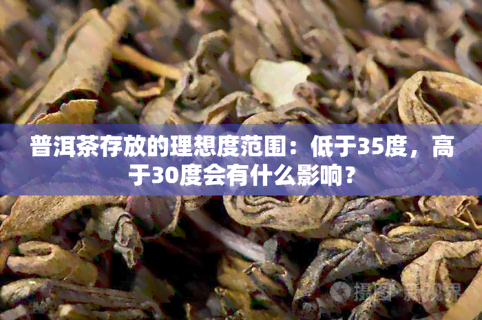 普洱茶存放的理想度范围：低于35度，高于30度会有什么影响？