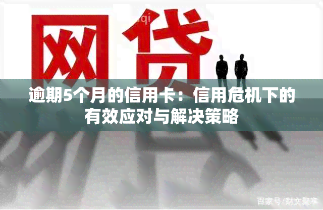 逾期5个月的信用卡：信用危机下的有效应对与解决策略