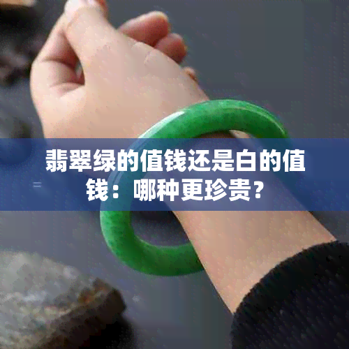 翡翠绿的值钱还是白的值钱：哪种更珍贵？