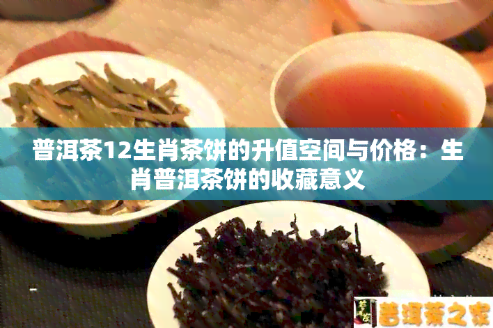 普洱茶12生肖茶饼的升值空间与价格：生肖普洱茶饼的收藏意义