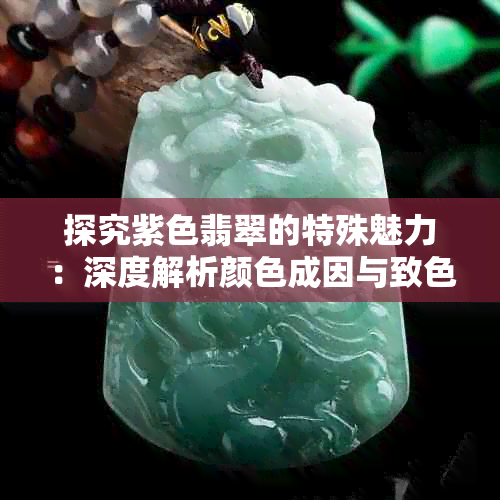 探究紫色翡翠的特殊魅力：深度解析颜色成因与致色原因