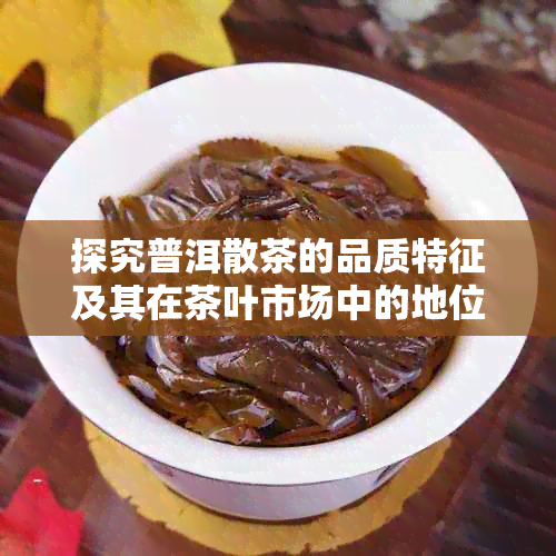 探究普洱散茶的品质特征及其在茶叶市场中的地位