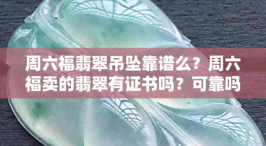 周六福翡翠吊坠靠谱么？周六福卖的翡翠有证书吗？可靠吗？手镯是真的吗？