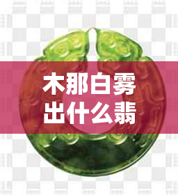 木那白雾出什么翡翠