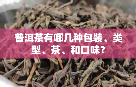 普洱茶有哪几种包装、类型、茶、和口味？