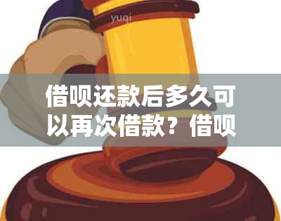 借呗还款后多久可以再次借款？借呗额度恢复时间及条件详解