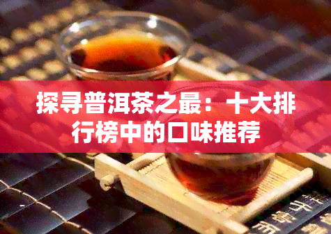 探寻普洱茶之最：十大排行榜中的口味推荐