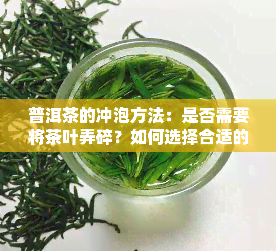 普洱茶的冲泡方法：是否需要将茶叶弄碎？如何选择合适的茶叶形状？