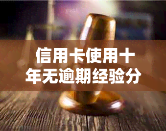  信用卡使用十年无逾期经验分享：如何有效管理信用卡并避免逾期还款