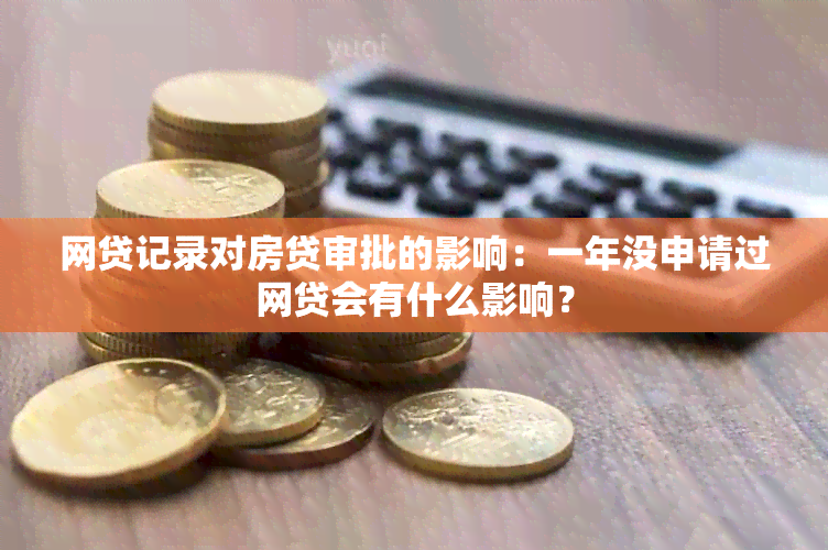 网贷记录对房贷审批的影响：一年没申请过网贷会有什么影响？