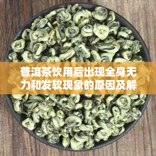 普洱茶饮用后出现全身无力和发软现象的原因及解决方法