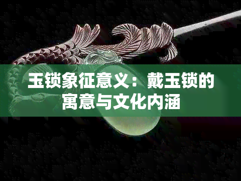 玉锁象征意义：戴玉锁的寓意与文化内涵