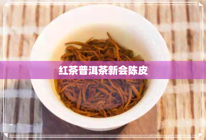 红茶普洱茶新会陈皮