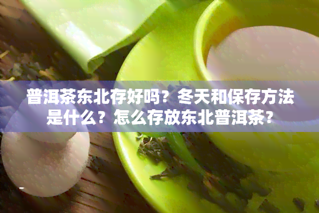 普洱茶东北存好吗？冬天和保存方法是什么？怎么存放东北普洱茶？