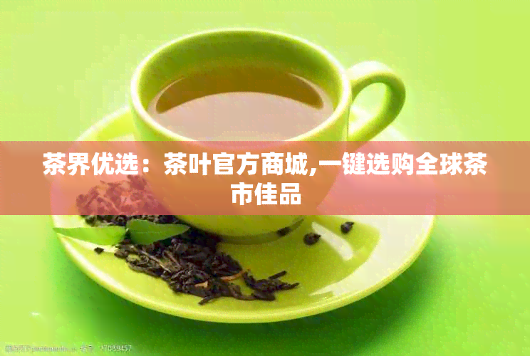 茶界优选：茶叶官方商城,一键选购全球茶市佳品