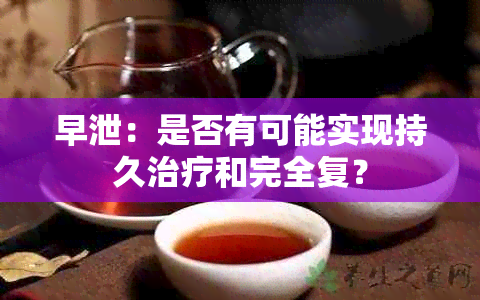 早泄：是否有可能实现持久治疗和完全复？