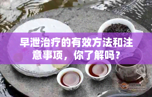 早泄治疗的有效方法和注意事项，你了解吗？