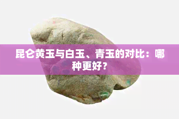 昆仑黄玉与白玉、青玉的对比：哪种更好？